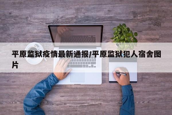 平原监狱疫情最新通报/平原监狱犯人宿舍图片