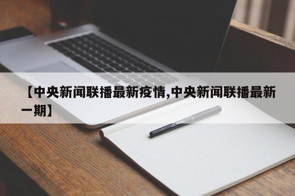 【中央新闻联播最新疫情,中央新闻联播最新一期】