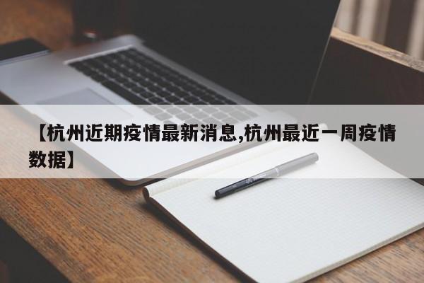 【杭州近期疫情最新消息,杭州最近一周疫情数据】