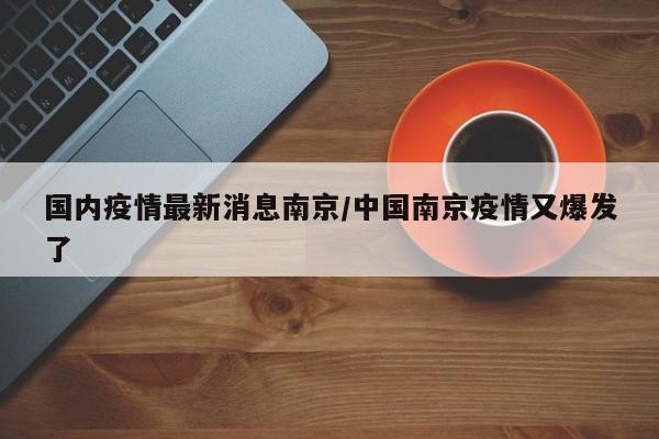 国内疫情最新消息南京/中国南京疫情又爆发了