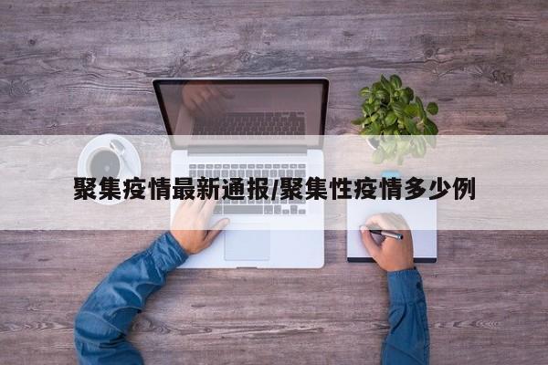 聚集疫情最新通报/聚集性疫情多少例