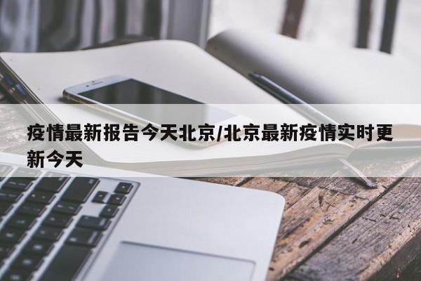 疫情最新报告今天北京/北京最新疫情实时更新今天