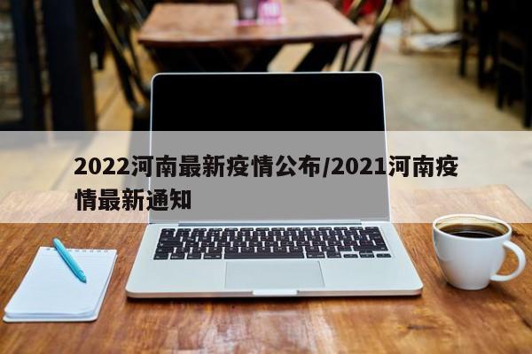 2022河南最新疫情公布/2021河南疫情最新通知