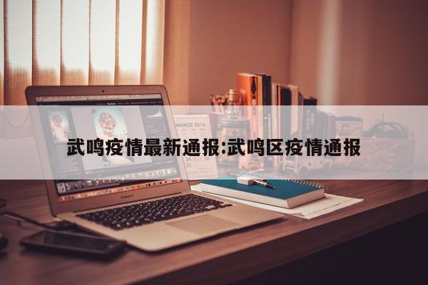 武鸣疫情最新通报:武鸣区疫情通报