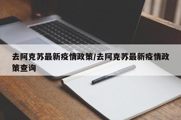 去阿克苏最新疫情政策/去阿克苏最新疫情政策查询