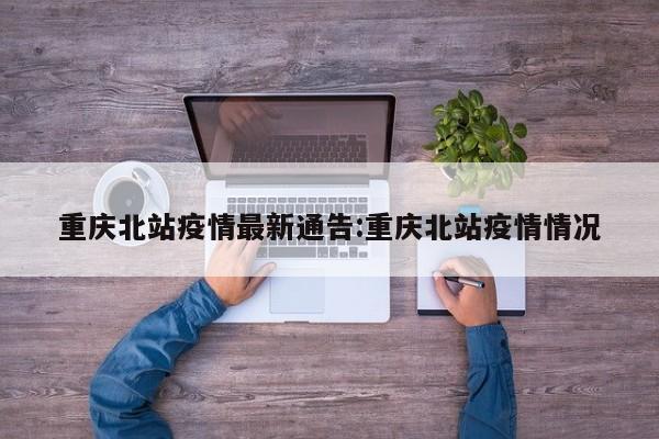 重庆北站疫情最新通告:重庆北站疫情情况
