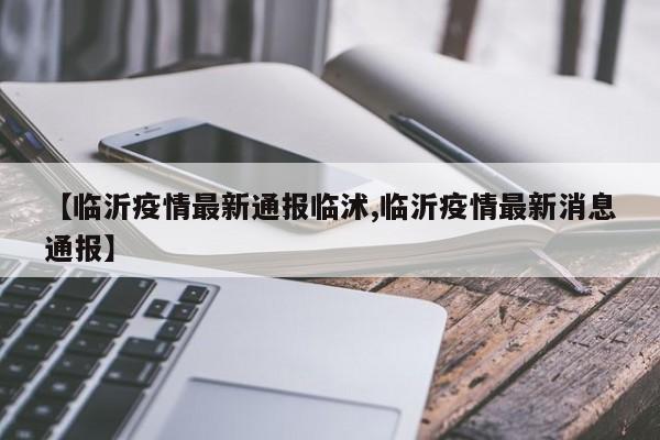 【临沂疫情最新通报临沭,临沂疫情最新消息通报】