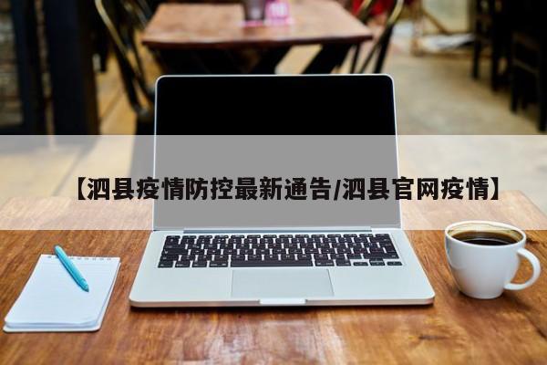 【泗县疫情防控最新通告/泗县官网疫情】