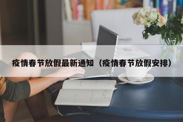 疫情春节放假最新通知（疫情春节放假安排）