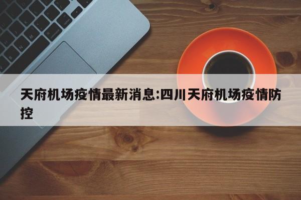 天府机场疫情最新消息:四川天府机场疫情防控