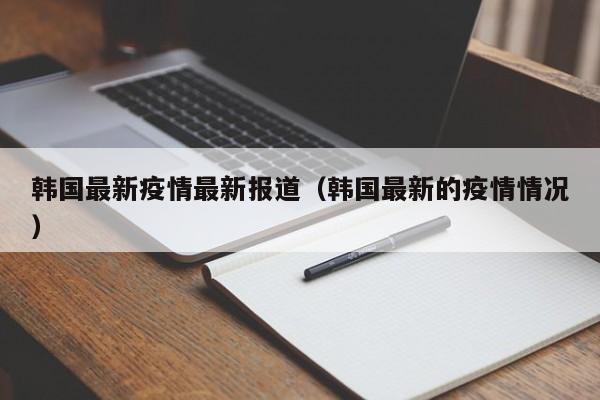 韩国最新疫情最新报道（韩国最新的疫情情况）