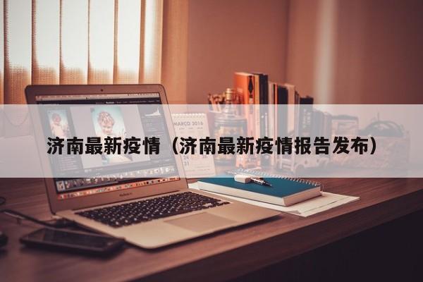 济南最新疫情（济南最新疫情报告发布）