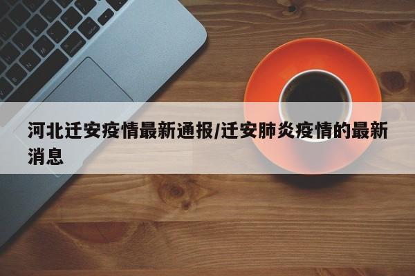 河北迁安疫情最新通报/迁安肺炎疫情的最新消息