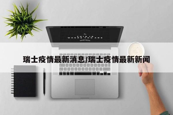 瑞士疫情最新消息/瑞士疫情最新新闻