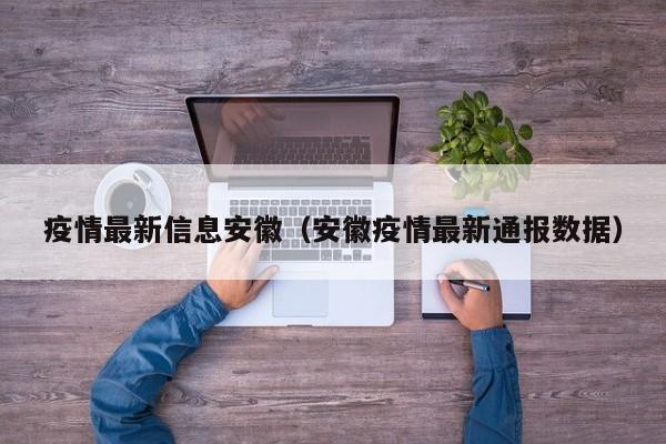 疫情最新信息安徽（安徽疫情最新通报数据）