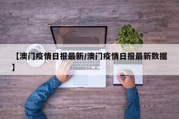 【澳门疫情日报最新/澳门疫情日报最新数据】
