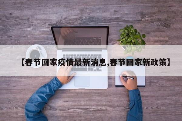 【春节回家疫情最新消息,春节回家新政策】