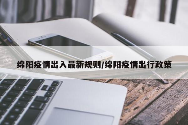绵阳疫情出入最新规则/绵阳疫情出行政策