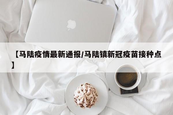 【马陆疫情最新通报/马陆镇新冠疫苗接种点】