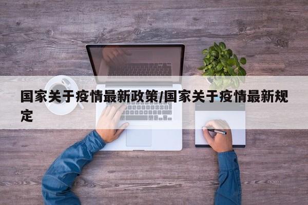 国家关于疫情最新政策/国家关于疫情最新规定