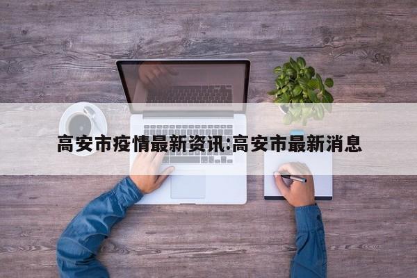 高安市疫情最新资讯:高安市最新消息