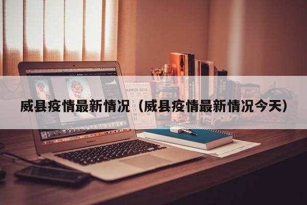 威县疫情最新情况（威县疫情最新情况今天）