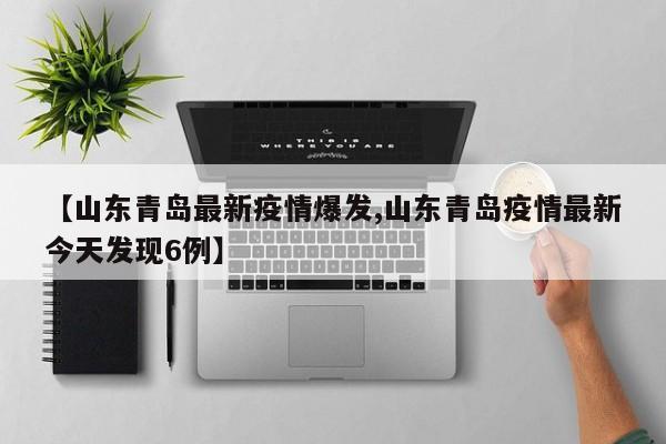 【山东青岛最新疫情爆发,山东青岛疫情最新今天发现6例】