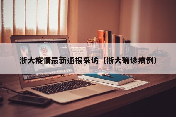 浙大疫情最新通报采访（浙大确诊病例）