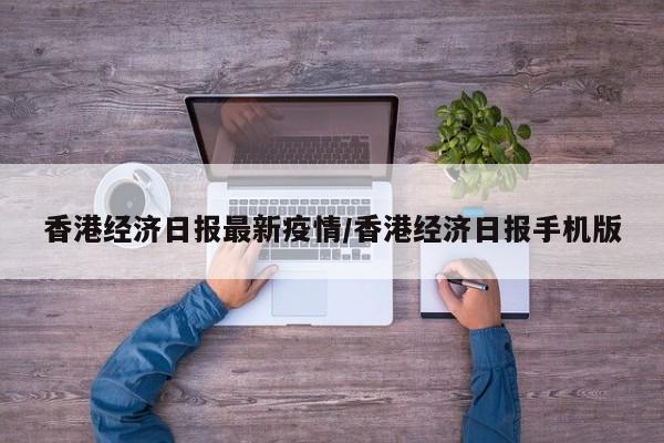 香港经济日报最新疫情/香港经济日报手机版
