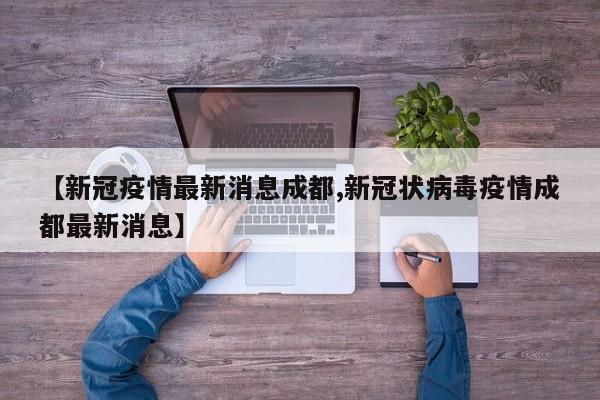 【新冠疫情最新消息成都,新冠状病毒疫情成都最新消息】