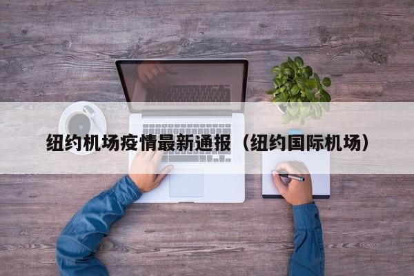 纽约机场疫情最新通报（纽约国际机场）