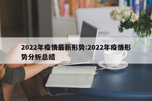2022年疫情最新形势:2022年疫情形势分析总结