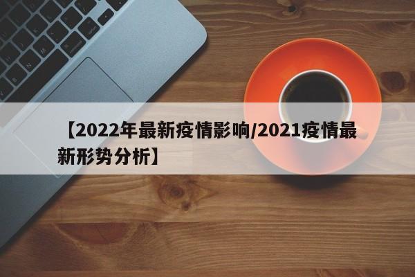 【2022年最新疫情影响/2021疫情最新形势分析】