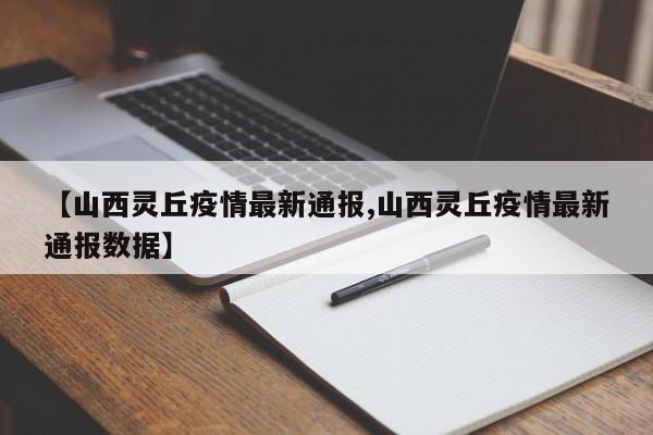 【山西灵丘疫情最新通报,山西灵丘疫情最新通报数据】