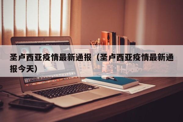 圣卢西亚疫情最新通报（圣卢西亚疫情最新通报今天）