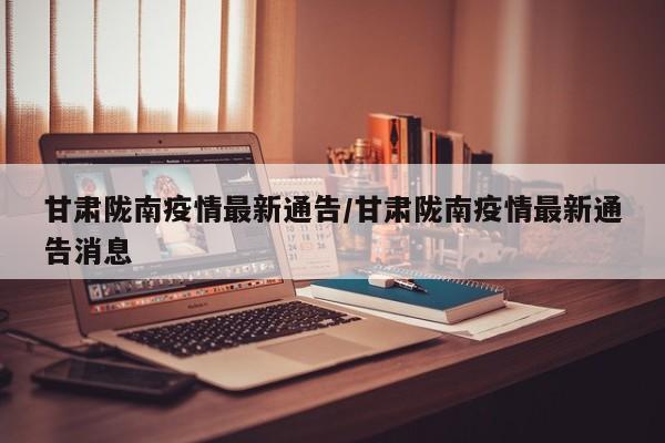 甘肃陇南疫情最新通告/甘肃陇南疫情最新通告消息