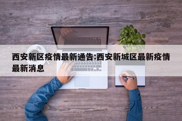西安新区疫情最新通告:西安新城区最新疫情最新消息