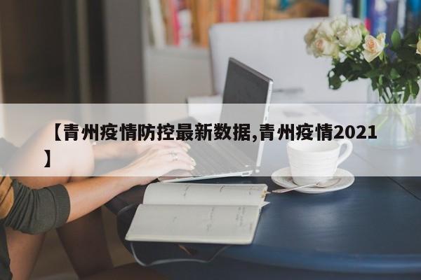 【青州疫情防控最新数据,青州疫情2021】