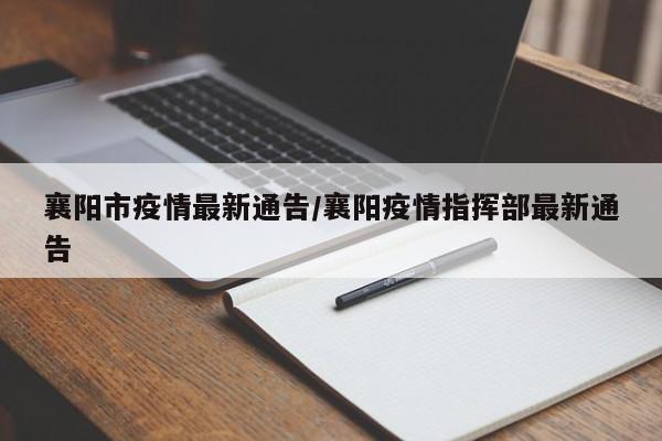 襄阳市疫情最新通告/襄阳疫情指挥部最新通告