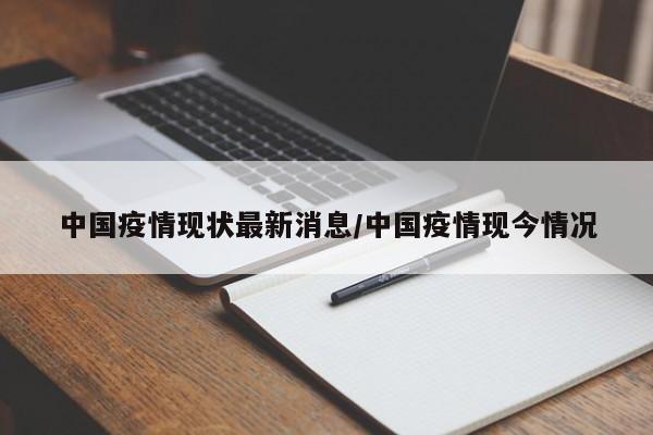 中国疫情现状最新消息/中国疫情现今情况