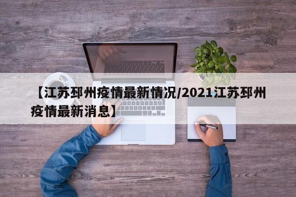 【江苏邳州疫情最新情况/2021江苏邳州疫情最新消息】