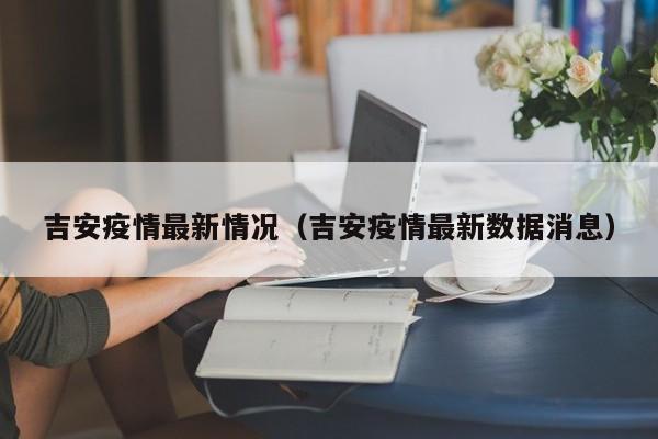 吉安疫情最新情况（吉安疫情最新数据消息）