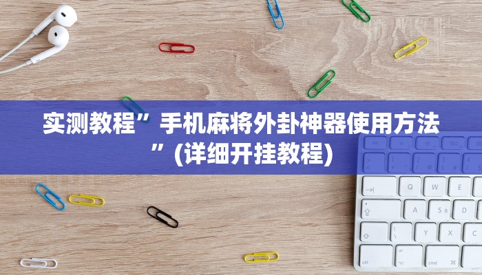 实测教程”手机麻将外卦神器使用方法”(详细开挂教程)