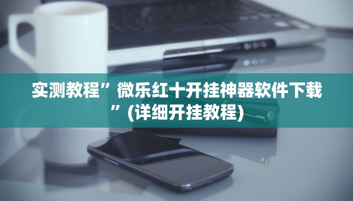 实测教程”微乐红十开挂神器软件下载”(详细开挂教程)