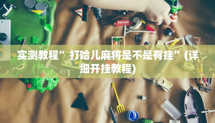 实测教程”打哈儿麻将是不是有挂”(详细开挂教程)
