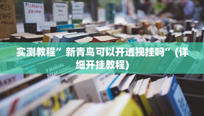 实测教程”新青鸟可以开透视挂吗”(详细开挂教程)
