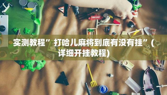 实测教程”打哈儿麻将到底有没有挂”(详细开挂教程)