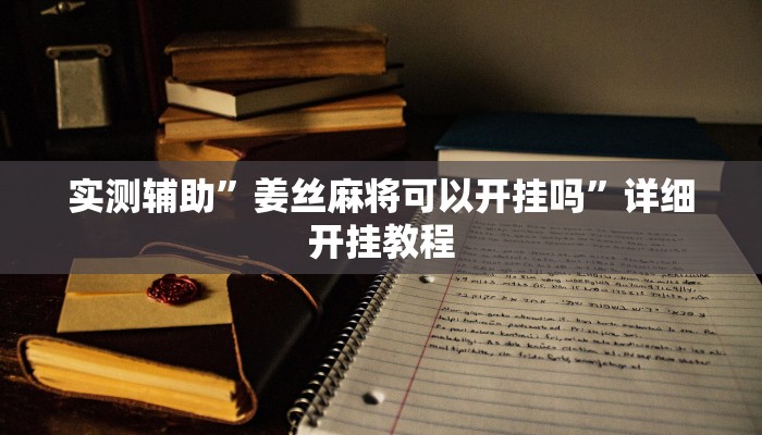 实测辅助”姜丝麻将可以开挂吗”详细开挂教程