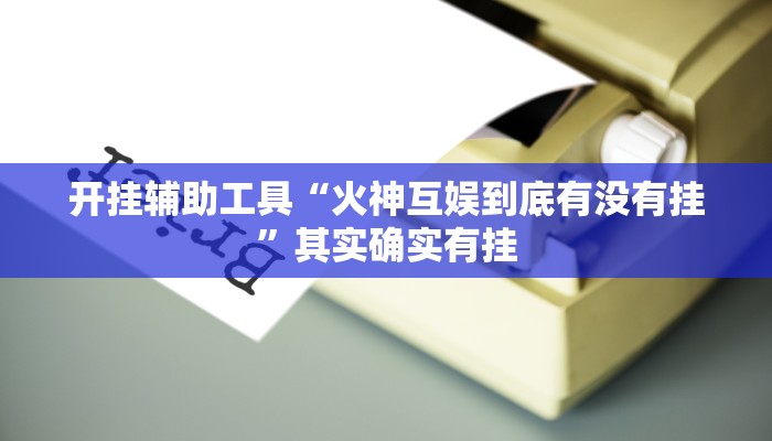 开挂辅助工具“火神互娱到底有没有挂”其实确实有挂