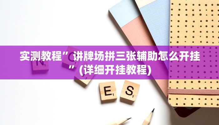实测教程”讲牌场拼三张辅助怎么开挂”(详细开挂教程)